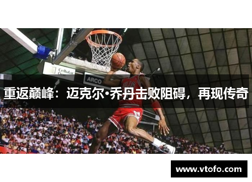 重返巅峰：迈克尔·乔丹击败阻碍，再现传奇