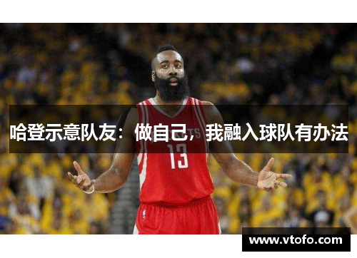 哈登示意队友：做自己，我融入球队有办法